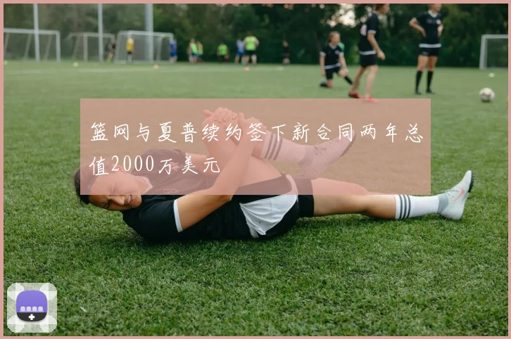 篮网与夏普续约签下新合同两年总值2000万美元