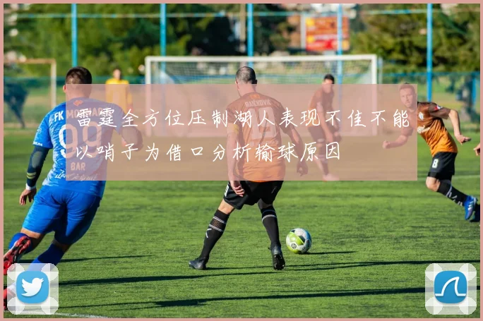 雷霆全方位压制湖人表现不佳不能以哨子为借口分析输球原因