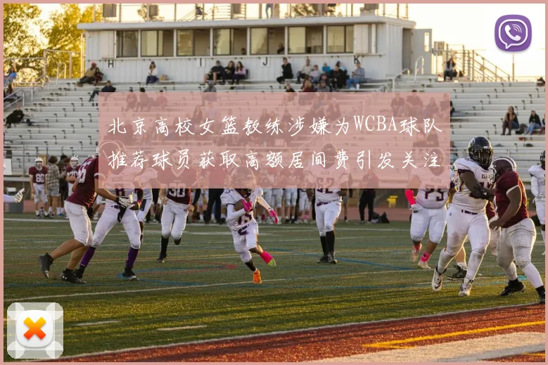 北京高校女篮教练涉嫌为WCBA球队推荐球员获取高额居间费引发关注