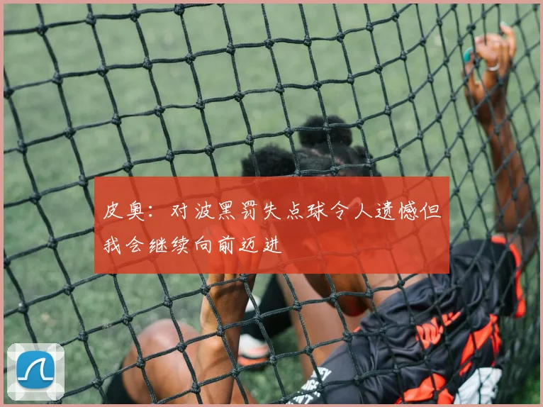 皮奥：对波黑罚失点球令人遗憾但我会继续向前迈进