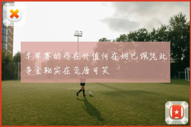 季军赛的存在价值何在姆巴佩凭此争金靴实在荒唐可笑