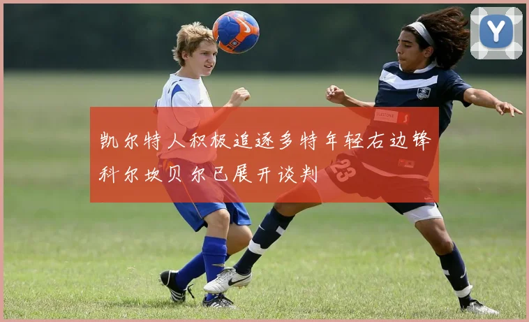 凯尔特人积极追逐多特年轻右边锋科尔坎贝尔已展开谈判