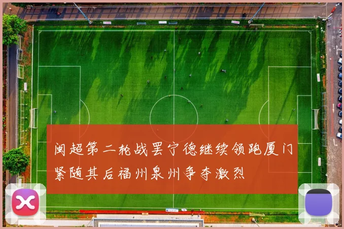 闽超第二轮战罢宁德继续领跑厦门紧随其后福州泉州争夺激烈