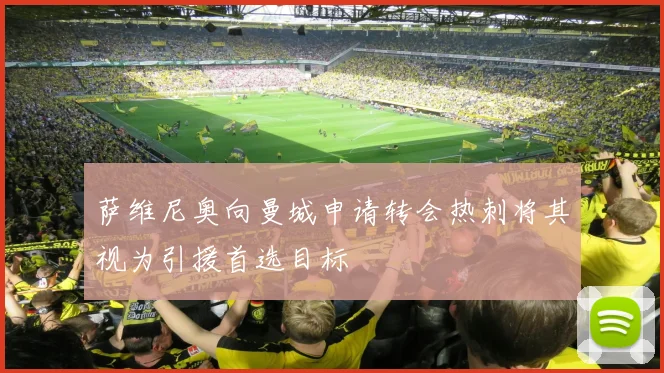 萨维尼奥向曼城申请转会热刺将其视为引援首选目标